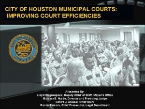 CITY OF HOUSTON MUNICIPAL COURTS IMPROVING COURT EFFICIENCIES