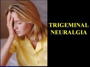 TRIGEMINAL NEURALGIA CONTENTS INTRODUCTION l ETIOPATHOGENESIS l DIAGNOSIS