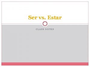 Ser vs Estar CLASS NOTES Ser and Estar