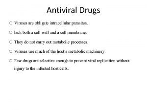 Antiviral Drugs o Viruses are obligate intracellular parasites