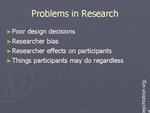 Problems in Research design decisions Researcher bias Researcher