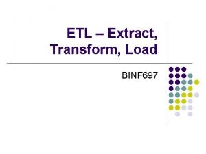 ETL Extract Transform Load BINF 697 Outline l