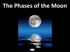 The Phases of the Moon Our Moon orbits