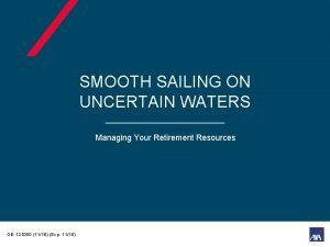 SMOOTH SAILING ON UNCERTAIN WATERS Managing Your Retirement