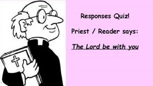 Responses Quiz Priest Reader says The Lord be