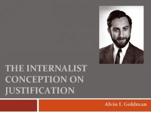 THE INTERNALIST CONCEPTION ON JUSTIFICATION Alvin I Goldman