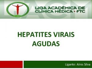 HEPATITES VIRAIS AGUDAS Ligante Ares Silva Hepatite Viral