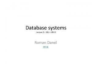 Database systems Lecture 3 SQL CRUD Roman Danel