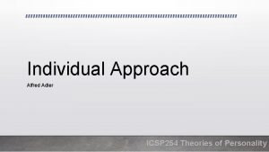 Individual Approach Alfred Adler ICSP 254 Theories of