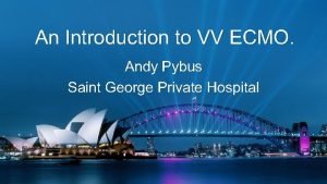 An Introduction to VV ECMO Andy Pybus Saint