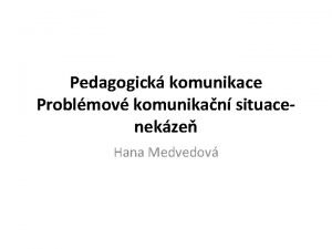 Pedagogick komunikace Problmov komunikan situacenekze Hana Medvedov Kdybych