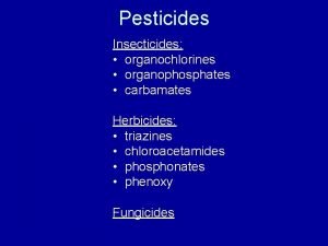 Pesticides Insecticides organochlorines organophosphates carbamates Herbicides triazines chloroacetamides