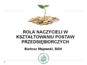 ROLA NACZYCIELI W KSZTATOWANIU POSTAW PRZEDSIBIORCZYCH Bartosz Majewski