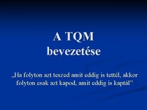 A TQM bevezetse Ha folyton azt teszed amit