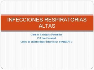 INFECCIONES RESPIRATORIAS ALTAS Carmen Rodrguez Fernndez C S