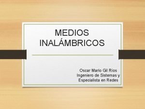 MEDIOS INALMBRICOS Oscar Mario Gil Ros Ingeniero de