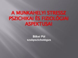 A MUNKAHELYI STRESSZ PSZICHIKAI S FIZIOLGIAI ASPEKTUSAI Bilkei