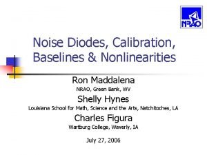 Noise Diodes Calibration Baselines Nonlinearities Ron Maddalena NRAO