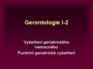 Gerontologie I2 Vyeten geriatrickho nemocnho Funkn geriatrick vyeten