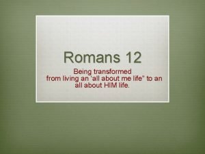 Romans 12 Being transformed from living an all