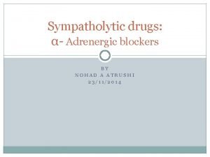 Sympatholytic drugs Adrenergic blockers BY NOHAD A ATRUSHI