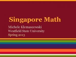 Singapore Math Michele Klemaszewski Westfield State University Spring
