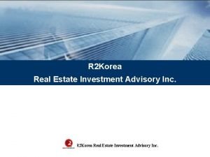 R 2 Korea Real Estate Investment Advisory Inc