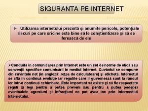 SIGURANTA PE INTERNET Utilizarea internetului prezint i anumite