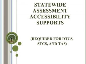 STATEWIDE ASSESSMENT ACCESSIBILITY SUPPORTS REQUIRED FOR DTCS STCS