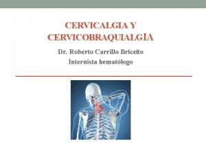 CERVICALGIA Y CERVICOBRAQUIALGIA Dr Roberto Carrillo Briceo Internista