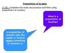 Prepositions of location LTSC Complete the notes and