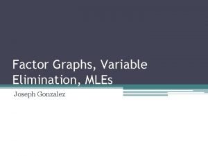 Factor Graphs Variable Elimination MLEs Joseph Gonzalez Graphical