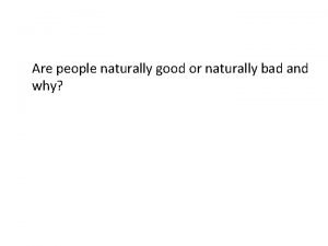 Are people naturally good or naturally bad and