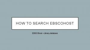 HOW TO SEARCH EBSCOHOST EBSCOhost Library database To