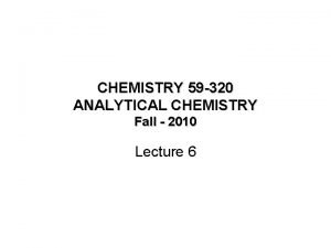 CHEMISTRY 59 320 ANALYTICAL CHEMISTRY Fall 2010 Lecture