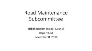 Road Maintenance Subcommittee Tribal Interior Budget Council Report