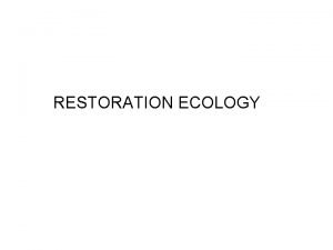 RESTORATION ECOLOGY INTRODUCTION TO RESTORATION q Many areas
