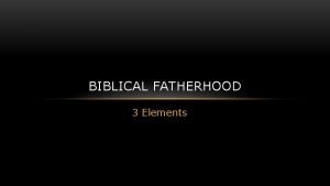BIBLICAL FATHERHOOD 3 Elements BIBLICAL FATHERHOOD The Call