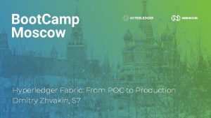 Hyperledger Fabric From POC to Production Dmitry Zhvakin