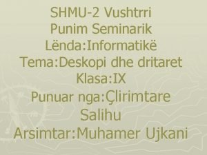 SHMU2 Vushtrri Punim Seminarik Lnda Informatik Tema Deskopi