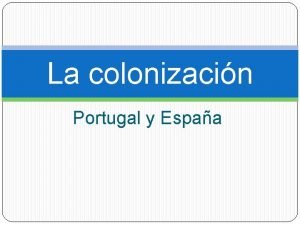 La colonizacin Portugal y Espaa La colonizacin portuguesa