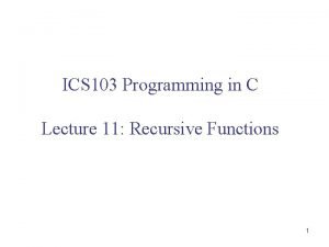 ICS 103 Programming in C Lecture 11 Recursive