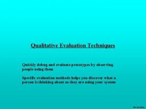 Qualitative Evaluation Techniques Quickly debug and evaluate prototypes