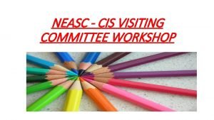 NEASC CIS VISITING COMMITTEE WORKSHOP PURPOSE FOR THE