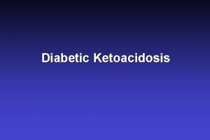 Diabetic Ketoacidosis Diabetic Ketoacidosis An anion gap acidosis