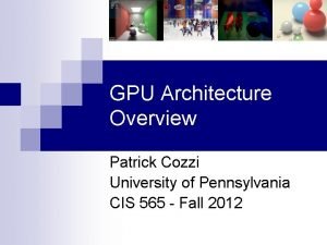 GPU Architecture Overview Patrick Cozzi University of Pennsylvania