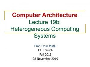 Computer Architecture Lecture 19 b Heterogeneous Computing Systems