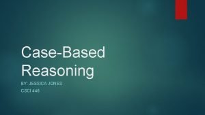 CaseBased Reasoning BY JESSICA JONES CSCI 446 Overview