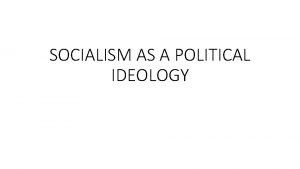 SOCIALISM AS A POLITICAL IDEOLOGY What is Socialism