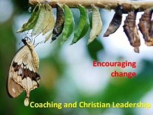 Encouraging change Coaching and Christian Leadership Leadership and